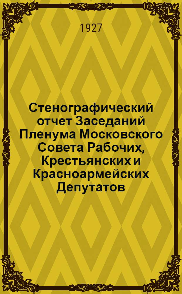 Стенографический отчет Заседаний Пленума Московского Совета Рабочих, Крестьянских и Красноармейских Депутатов : № 1-. № 8 [31] : [Заседание] ... 26 сент. 1927 года