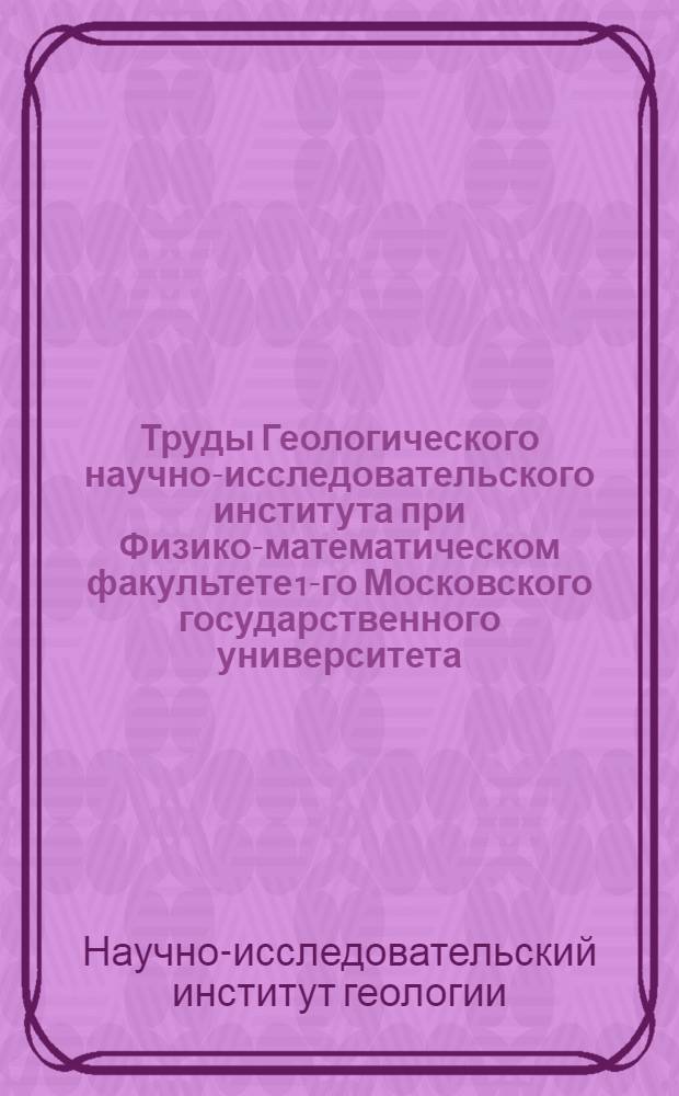 Труды Геологического научно-исследовательского института при Физико-математическом факультете 1-го Московского государственного университета : Вып. I, III