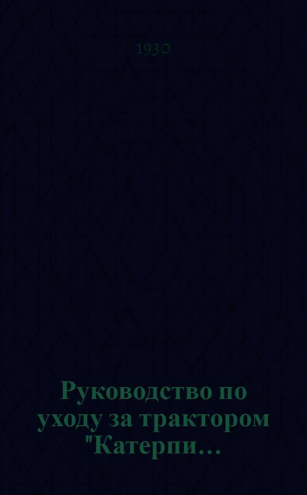 Руководство по уходу за трактором "Катерпи... : Пособие для курсантов Тракторных курсов