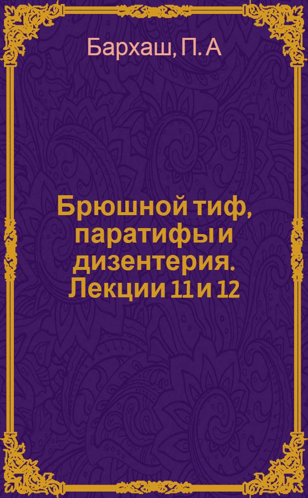 Брюшной тиф, паратифы и дизентерия. Лекции 11 и 12 : Заразные и внутренние болезни