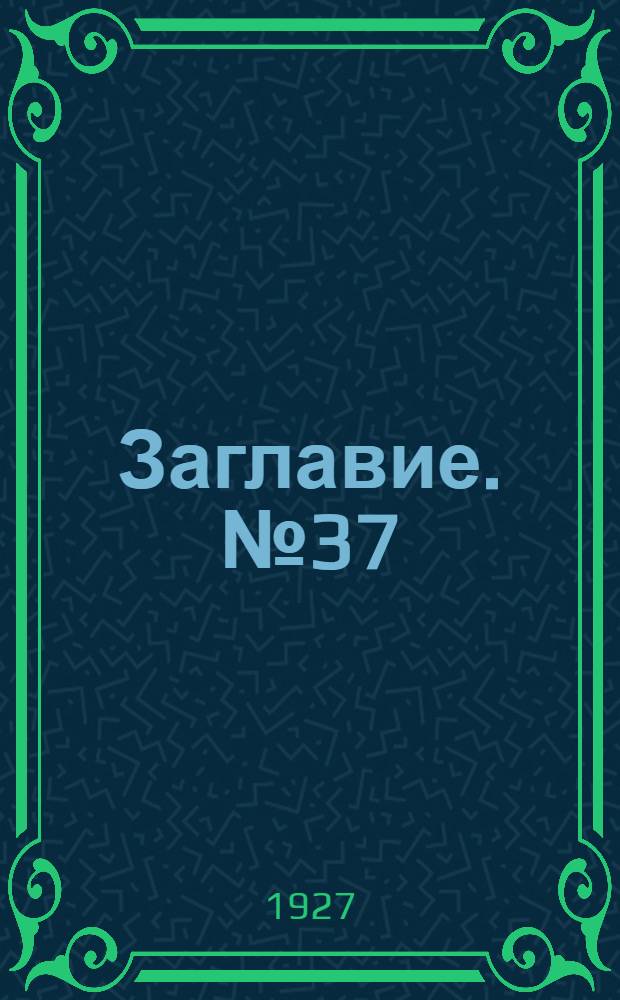 Заглавие. № 37 : Сост. на 1-е сент. 1927 г.