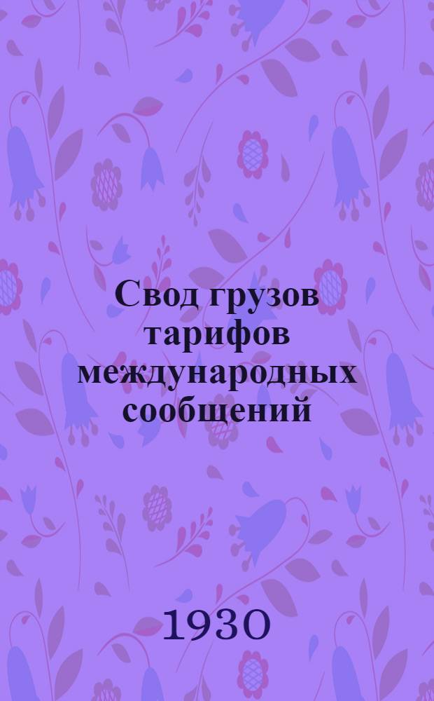 Свод грузов тарифов международных сообщений : Т. 1-. Т. 1 : Указатель кратчайших тарифных расстояний от некоторых станций железных дорог СССР до пограничных передаточных пунктов с Латвией и Эстонией