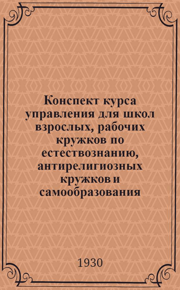 Конспект курса управления для школ взрослых, рабочих кружков по естествознанию, антирелигиозных кружков и самообразования