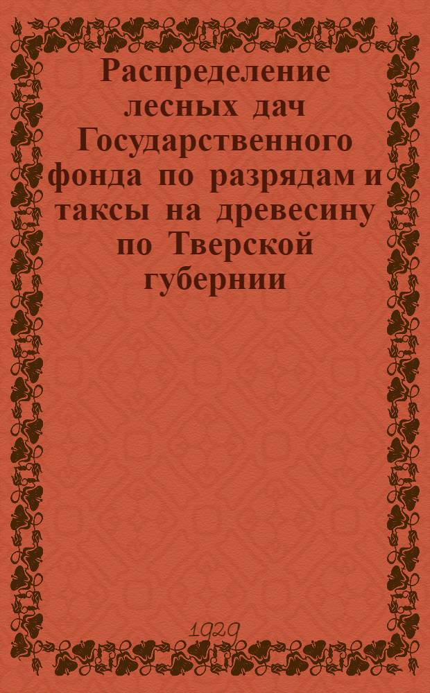 Распределение лесных дач Государственного фонда по разрядам и таксы на древесину по Тверской губернии