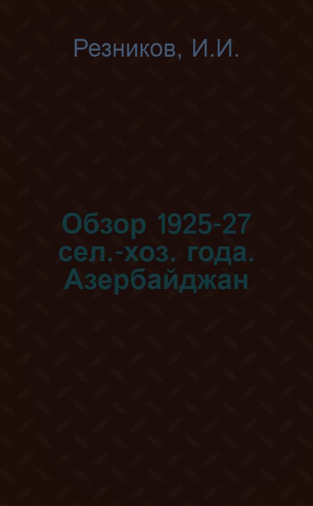 Обзор 1925-27 сел.-хоз. года. Азербайджан : (По материалам статистики сел.-хоз. производства и конъюнктуры сельского хозяйства АзЦСУ)