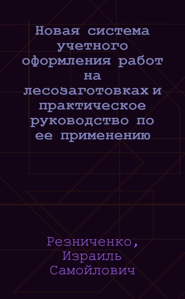 Новая система учетного оформления работ на лесозаготовках и практическое руководство по ее применению