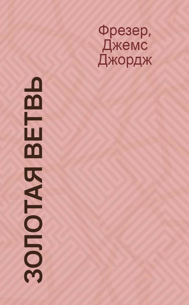 Золотая ветвь : Исследование по сравнительной истории религий