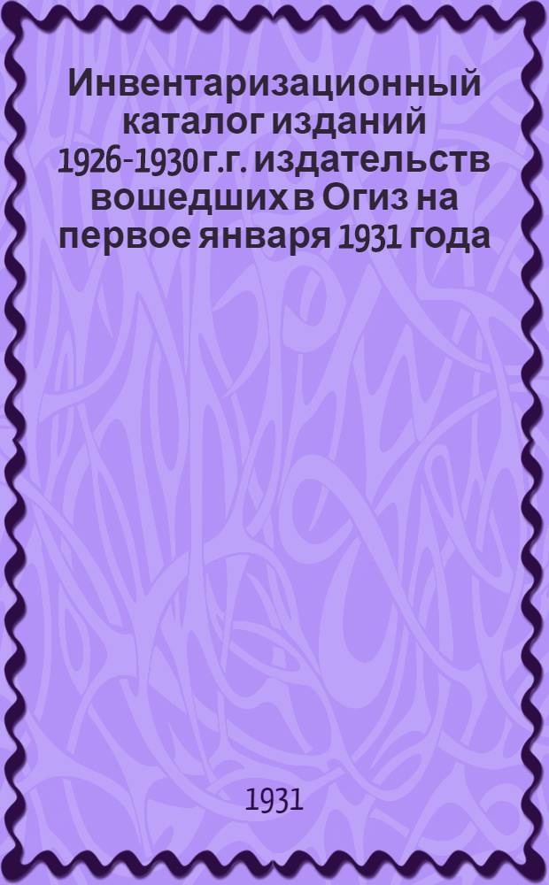Инвентаризационный каталог изданий 1926-1930 г.г. издательств вошедших в Огиз на первое января 1931 года : Год изд. 6-й. Вып. 1-. Вып. 10 : Научно-техническая литература