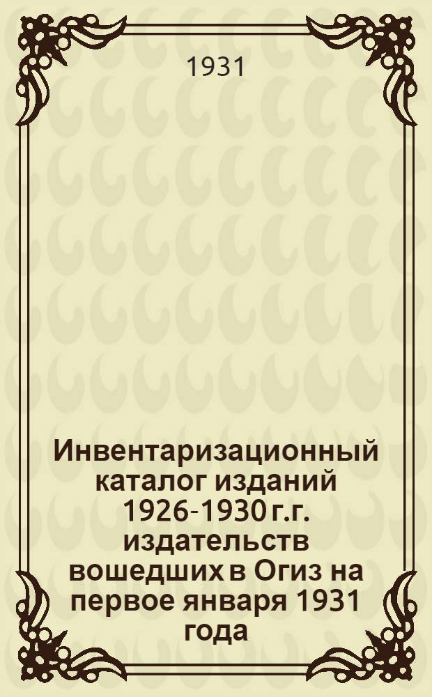 Инвентаризационный каталог изданий 1926-1930 г.г. издательств вошедших в Огиз на первое января 1931 года : Год изд. 6-й. Вып. 1-. Вып. 14 : Издания для нужд Гиза