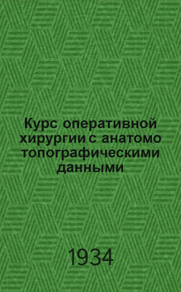 Курс оперативной хирургии с анатомо топографическими данными : Для студентов и врачей. Т. I-