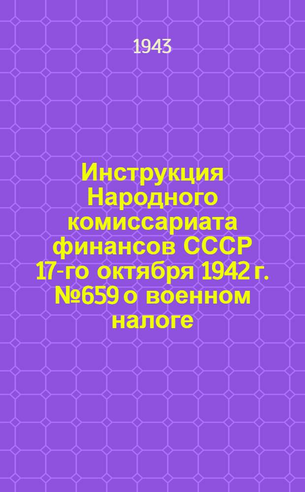 Инструкция Народного комиссариата финансов СССР 17-го октября 1942 г. № 659 о военном налоге