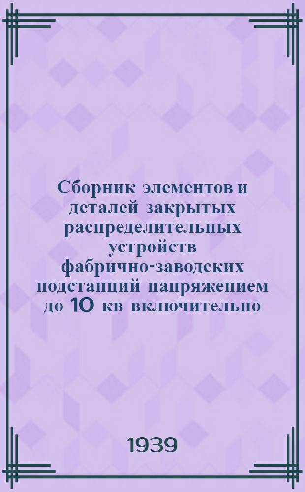 Сборник элементов и деталей закрытых распределительных устройств фабрично-заводских подстанций напряжением до 10 кв включительно : Ч. 1-