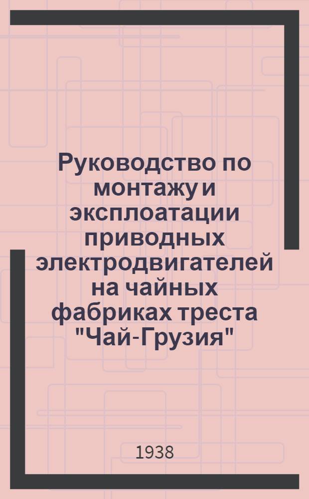 Руководство по монтажу и эксплоатации приводных электродвигателей на чайных фабриках треста "Чай-Грузия"