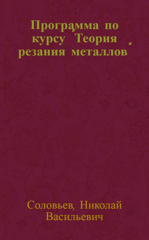 Программа по курсу "Теория резания металлов" : (Для 3 концентра механич. отд. ЦЗИ)