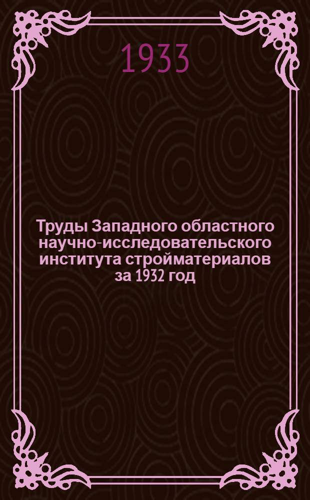 Труды Западного областного научно-исследовательского института стройматериалов за 1932 год : Вып. 2-