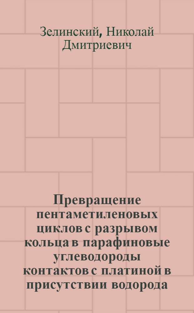 Превращение пентаметиленовых циклов с разрывом кольца в парафиновые углеводороды контактов с платиной в присутствии водорода : Доложено в Обществ. собрании АН 28 апреля 1934 г