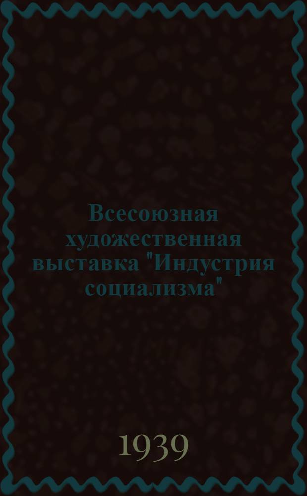 Всесоюзная художественная выставка "Индустрия социализма" : каталог выставки