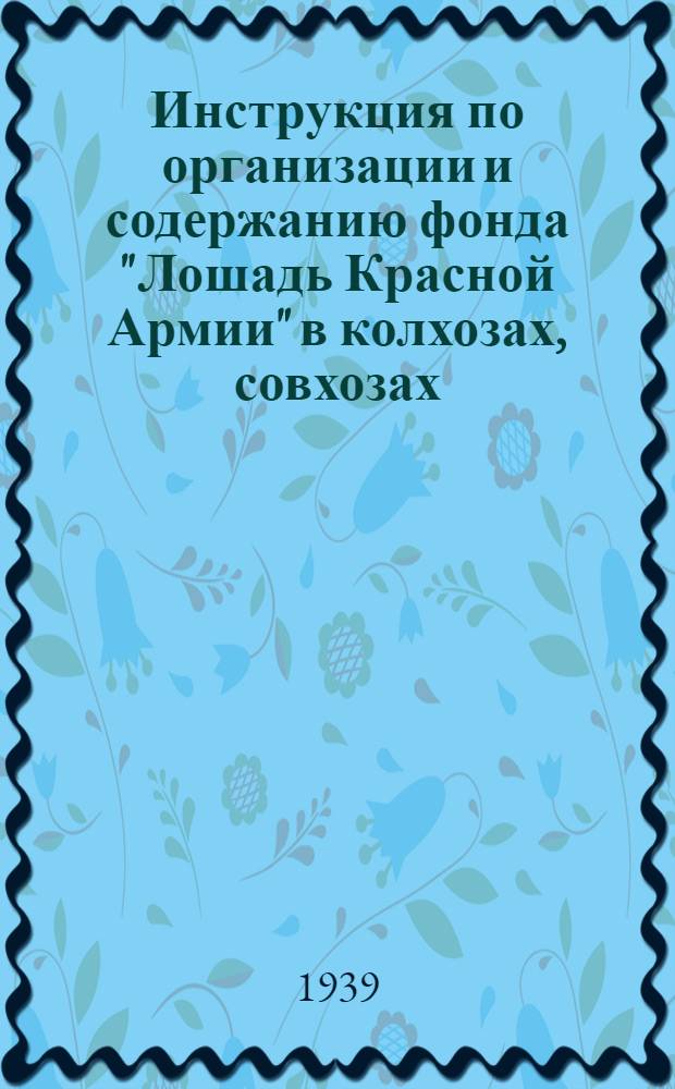 Инструкция по организации и содержанию фонда "Лошадь Красной Армии" в колхозах, совхозах, государственных, кооперативных учреждениях и предприятиях