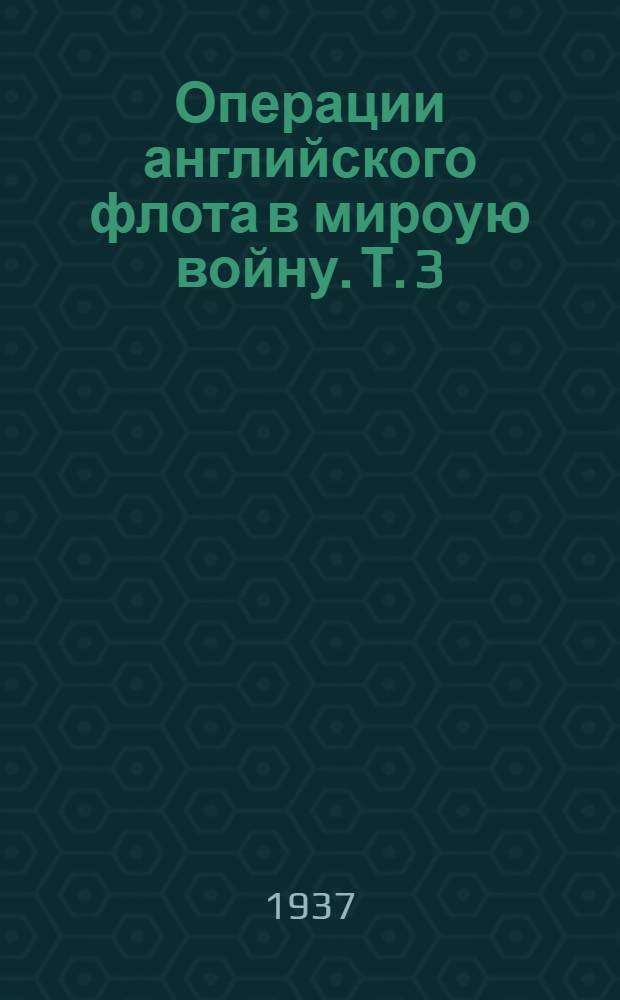 Операции английского флота в мироую войну. Т. 3