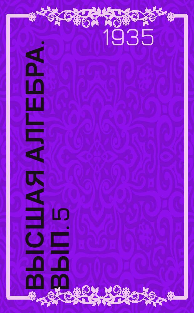 Высшая алгебра. Вып. 5 : Теория линейных и квадратных форм