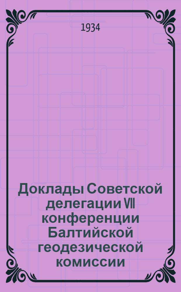 Доклады Советской делегации VII конференции Балтийской геодезической комиссии : Ленинград - Москва. 1934 г. Вып. 1-. Вып. 2