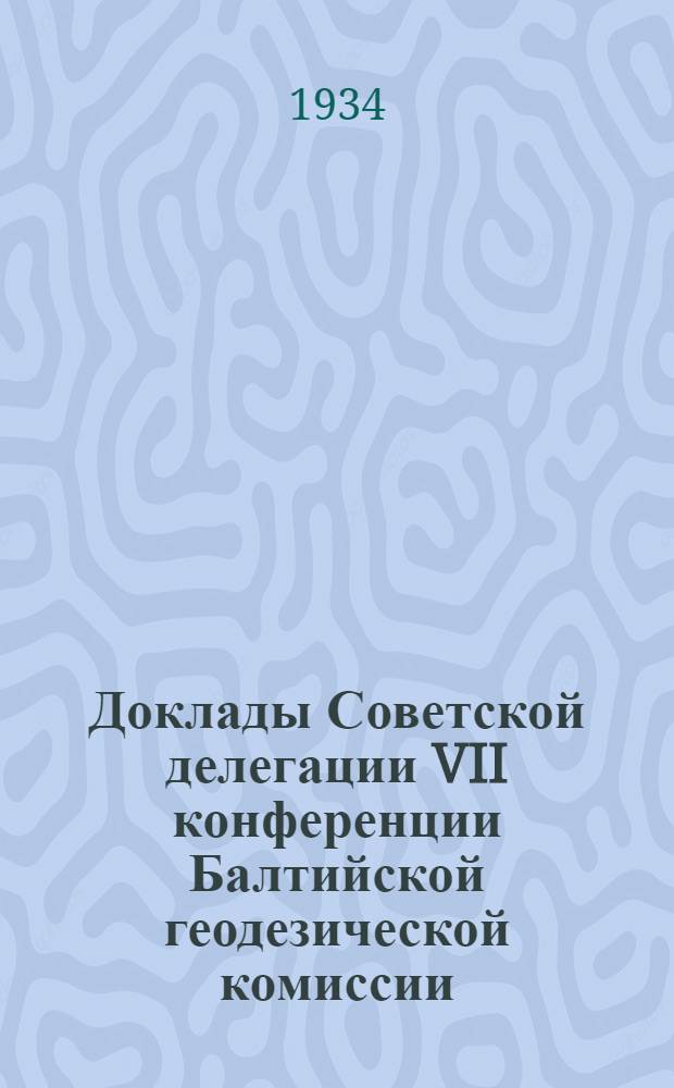 Доклады Советской делегации VII конференции Балтийской геодезической комиссии : Ленинград - Москва. 1934 г. Вып. 1-. Вып. 5