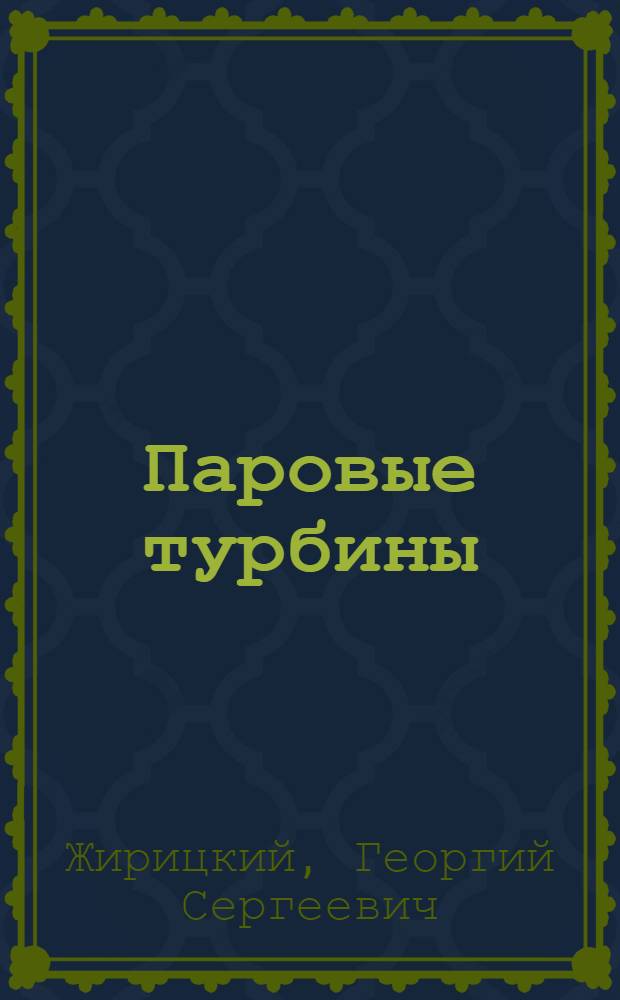 Паровые турбины : Рекомендовано Глав. упр. учеб. заведениями НКТП СССР в качестве учеб. пособия для втузов. Вып. 1-. Вып. 1 : Понятие о паровой турбине и общая теория теплового процесса