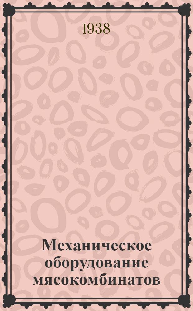 Механическое оборудование мясокомбинатов : Допущено ГУУЗ НКПП СССР в качестве учебника для втузов
