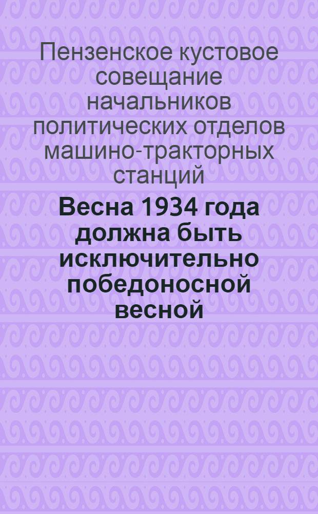 Весна 1934 года должна быть исключительно победоносной весной : Обязательства 15 нач. политотд., вызов на соревнование по лучшему проведению весеннего сева всех политотд. правобережья Ср. Волги