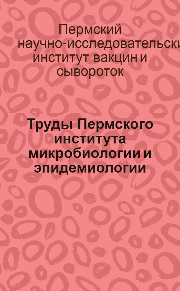 Труды Пермского института микробиологии и эпидемиологии : Т. 1, вып. 1-