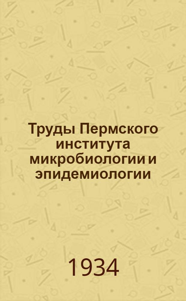 Труды Пермского института микробиологии и эпидемиологии : Т. 1, вып. 1-. Т. 1, вып. 1