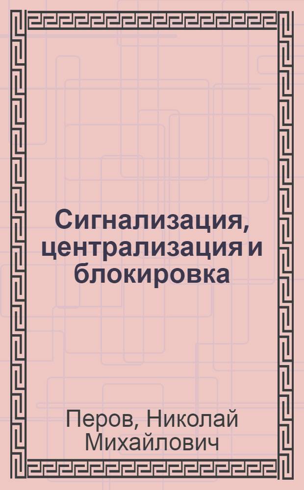 Сигнализация, централизация и блокировка : Одобрено Цопкадром НКПС в качестве учебника для техникумов ж. д. транспорта. Ч. I и II