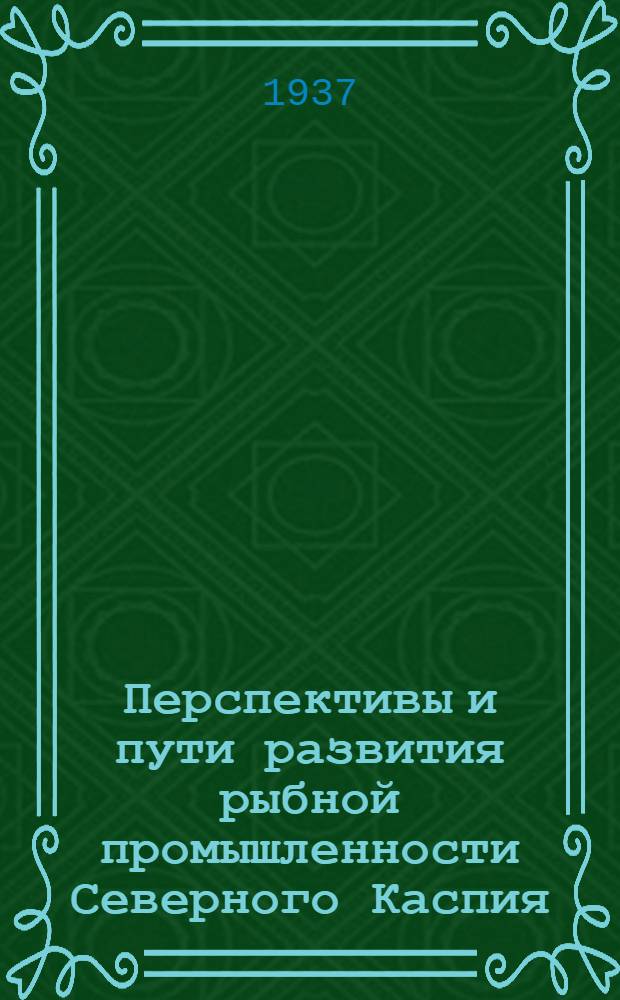 Перспективы и пути развития рыбной промышленности Северного Каспия : (Материалы к 3 пятилетке)