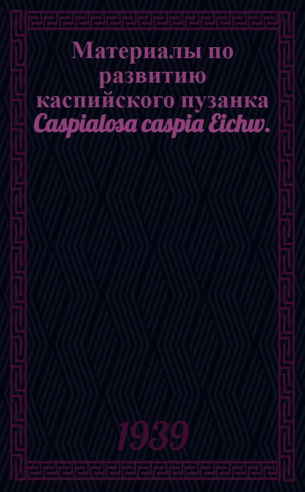 Материалы по развитию каспийского пузанка Caspialosa caspia Eichw.