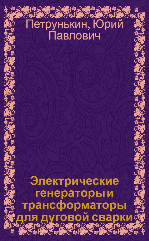 Электрические генераторы и трансформаторы для дуговой сварки : Рекомендовано ГУУЗ НКТП в качестве учебника для втузов