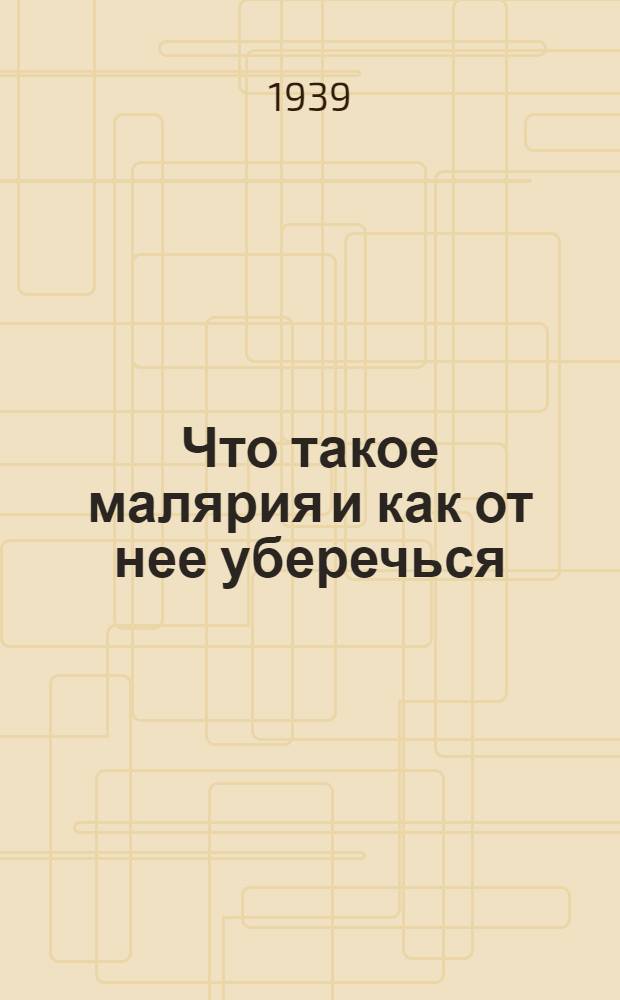 Что такое малярия и как от нее уберечься : Попул. очерк