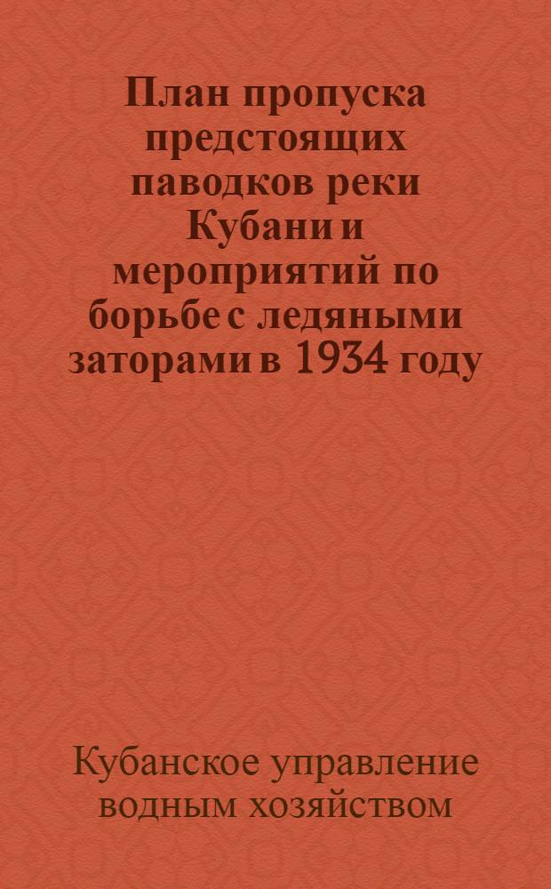 План пропуска предстоящих паводков реки Кубани и мероприятий по борьбе с ледяными заторами в 1934 году
