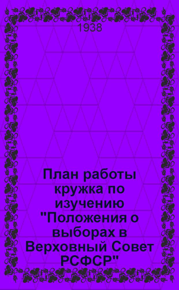 План работы кружка по изучению "Положения о выборах в Верховный Совет РСФСР" (рекомендуемый парткабинетом МК и МГК ВКП(б))