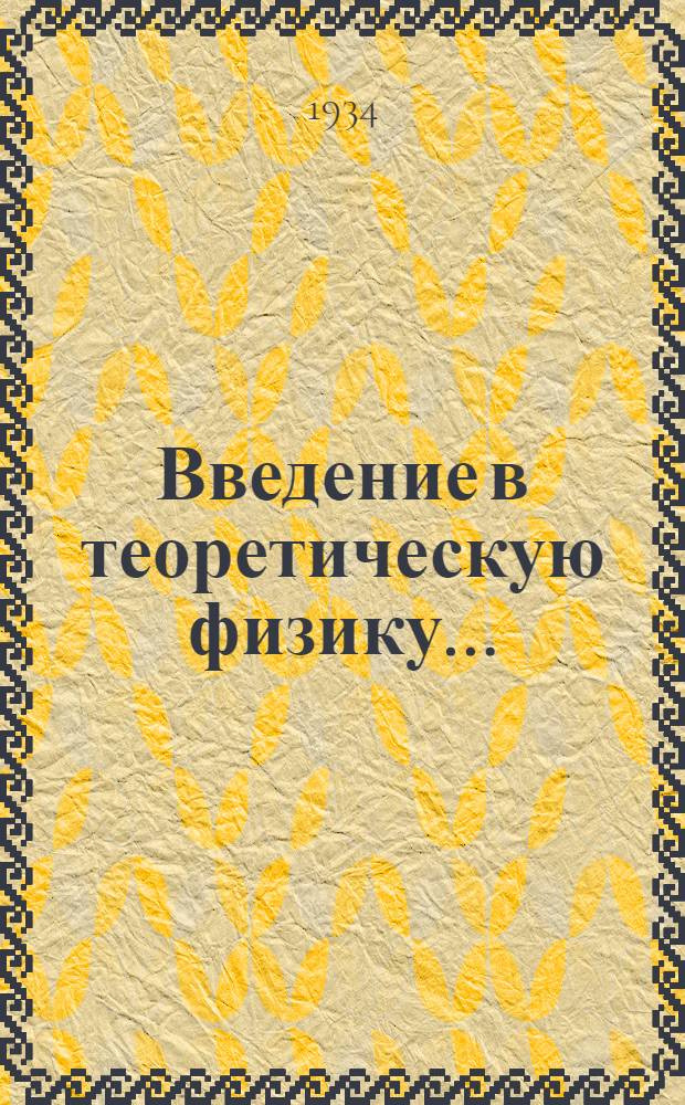 Введение в теоретическую физику ... : Допущено Наркомпросом РСФСР в качестве учеб. пособия для гос. ун-тов