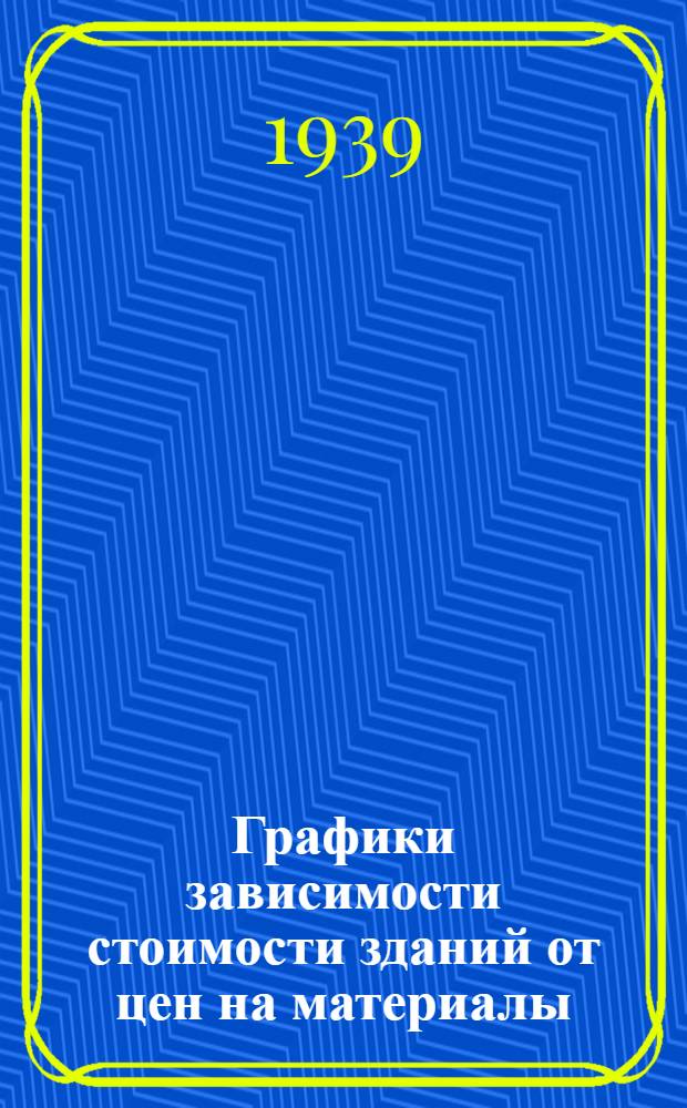 Графики зависимости стоимости зданий от цен на материалы : Вып. 1-. Вып. 1