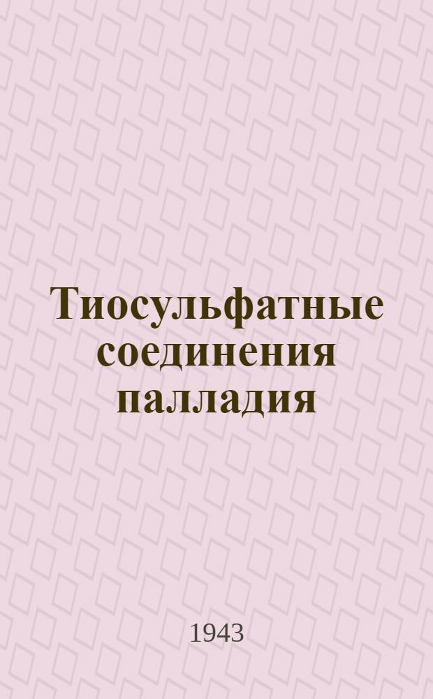 Тиосульфатные соединения палладия : (Представлено акад. А.Е. Арбузовым. 2. V. 1943)