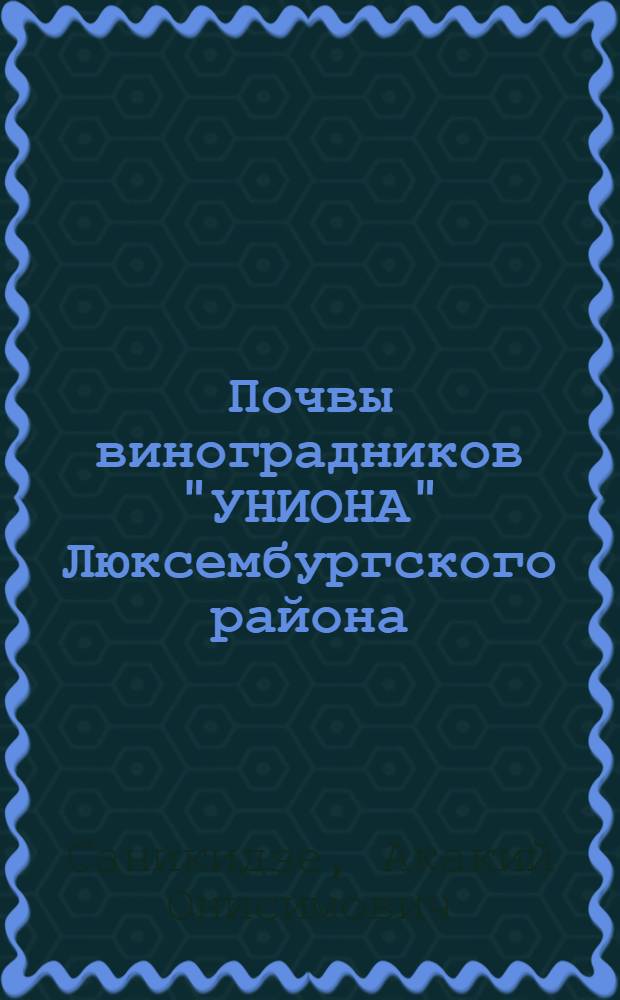 Почвы виноградников "УНИОНА" Люксембургского района : (С 4-мя почвенными картами)