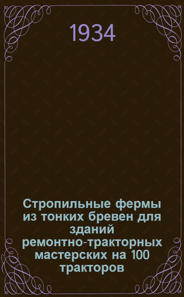 Стропильные фермы из тонких бревен для зданий ремонтно-тракторных мастерских на 100 тракторов
