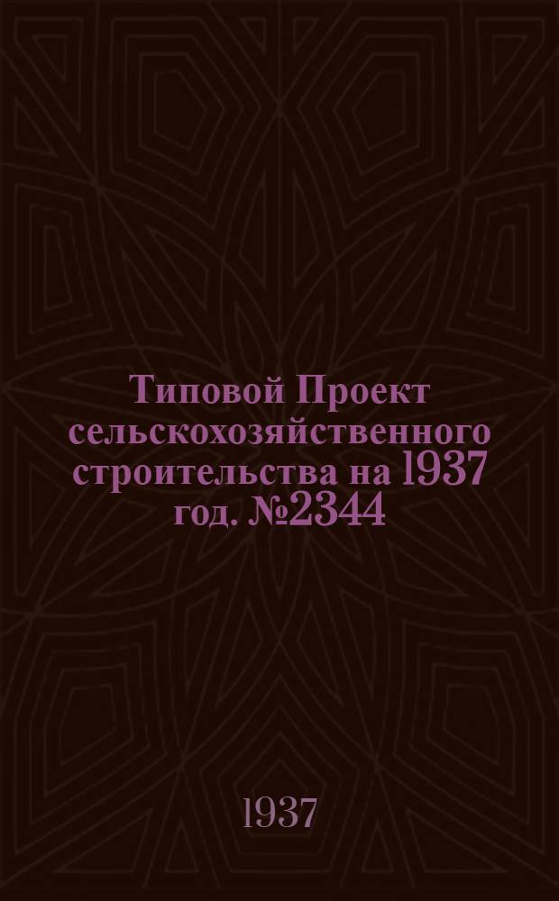 [Типовой] Проект сельскохозяйственного строительства [на 1937 год]. № 2344