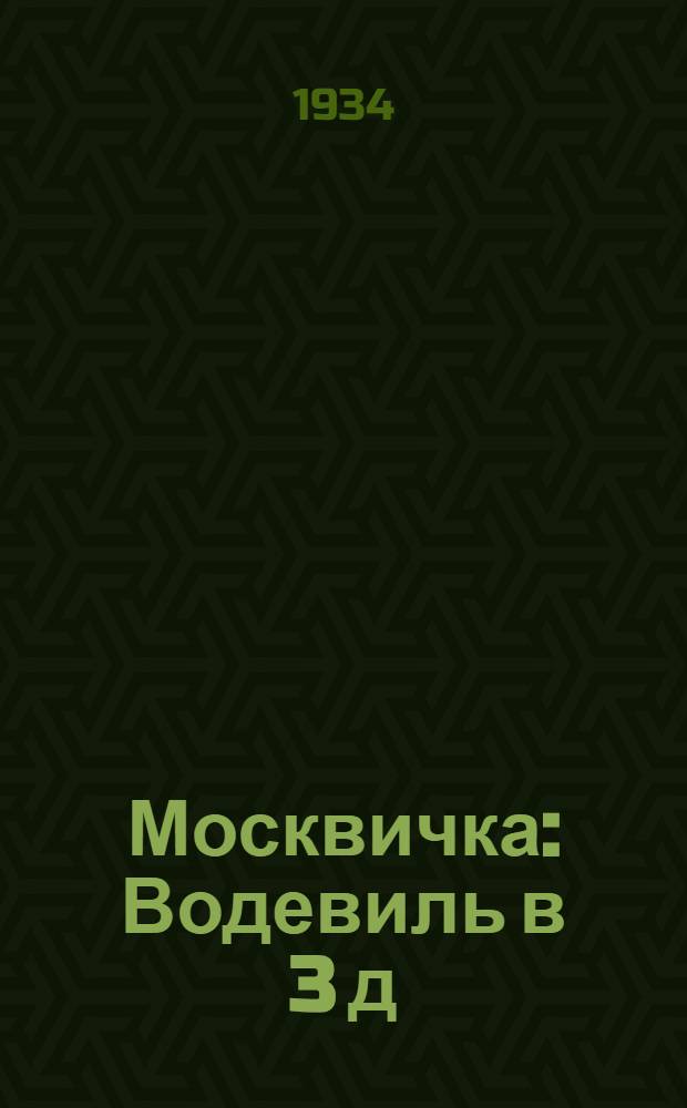 Москвичка : Водевиль в 3 д