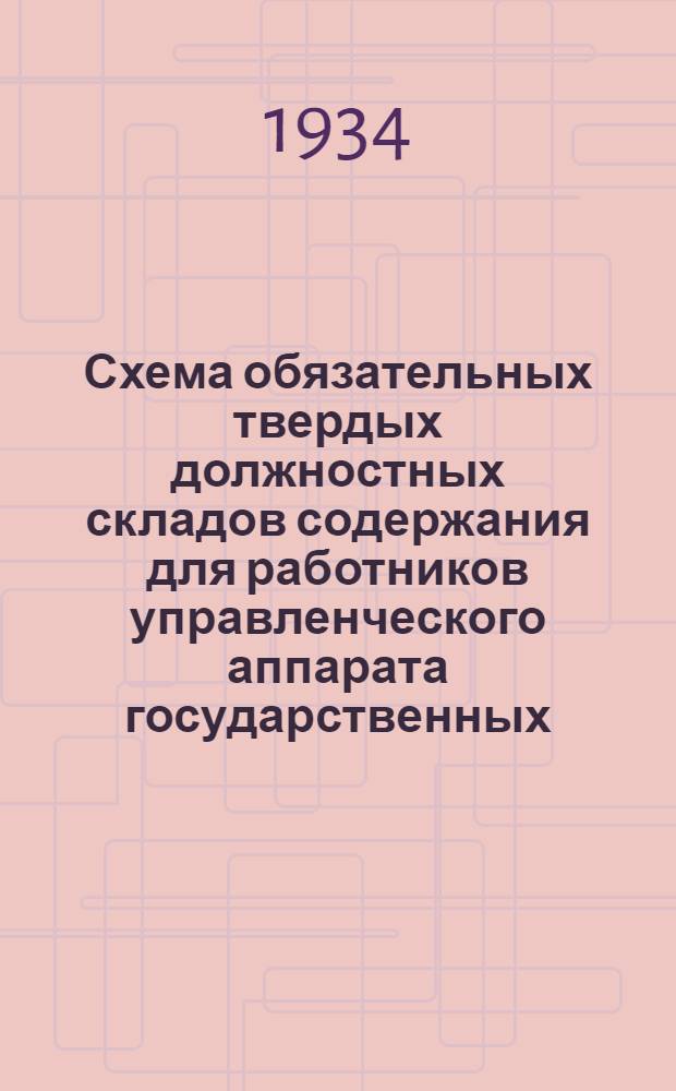 Схема обязательных твердых должностных складов содержания для работников управленческого аппарата государственных, кооперативных и общественных предприятий, учреждений и организаций, расположенных на территории Туркм. ССР на 1934 год