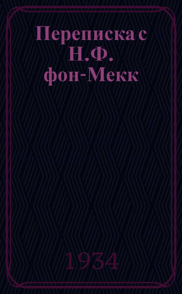 Переписка с Н.Ф. фон-Мекк : 1-