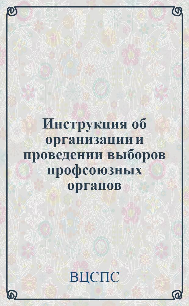 Инструкция об организации и проведении выборов профсоюзных органов : Утв. ВЦСПС : Проект