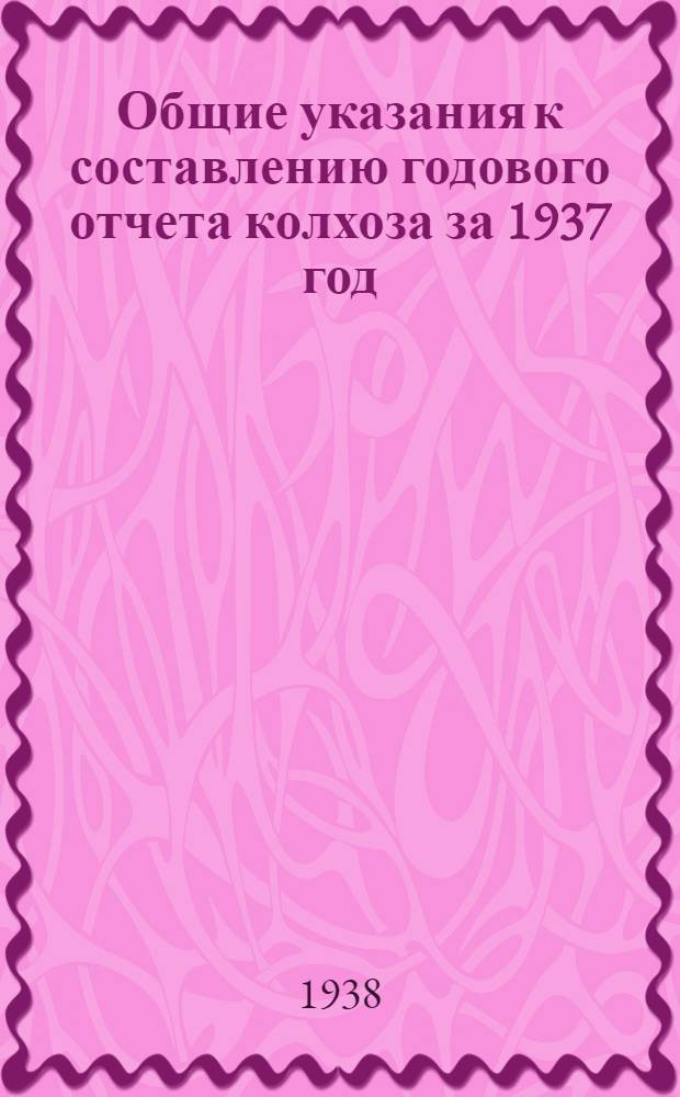 Общие указания к составлению годового отчета колхоза за 1937 год