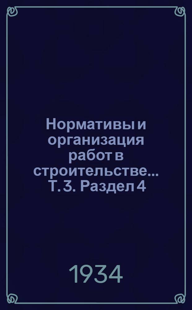 Нормативы и организация работ в строительстве ... Т. 3. Раздел 4 : Типовые нормы на монтаж оборудования для составления смет и проектирования